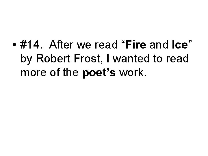  • #14. After we read “Fire and Ice” by Robert Frost, I wanted