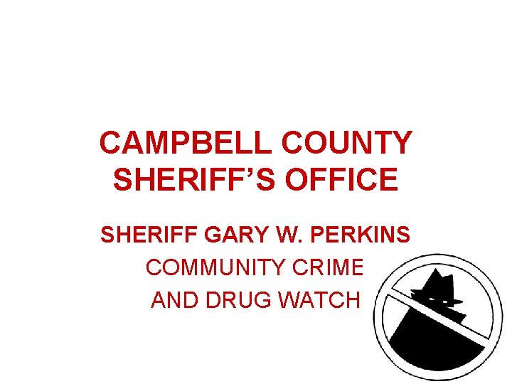 CAMPBELL COUNTY SHERIFF’S OFFICE SHERIFF GARY W. PERKINS COMMUNITY CRIME AND DRUG WATCH 