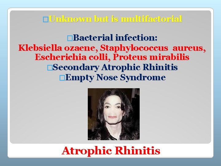 �Unknown but is multifactorial �Bacterial infection: Klebsiella ozaene, Staphylococcus aureus, Escherichia colli, Proteus mirabilis