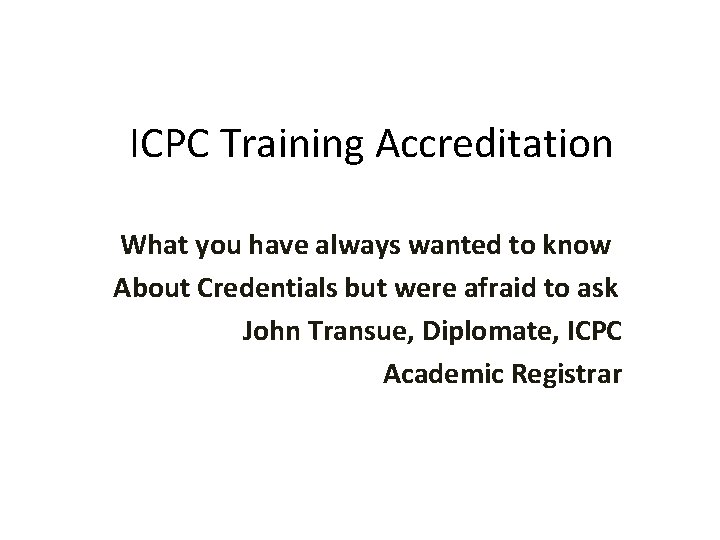 ICPC Training Accreditation What you have always wanted to know About Credentials but were ICPC Training Accreditation What you have always wanted to know About Credentials but were