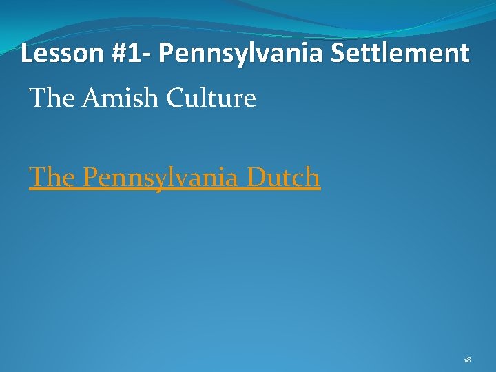 Lesson #1 - Pennsylvania Settlement The Amish Culture The Pennsylvania Dutch 18 