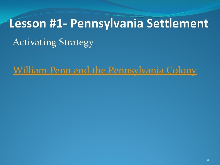 Lesson #1 - Pennsylvania Settlement Activating Strategy William Penn and the Pennsylvania Colony 2