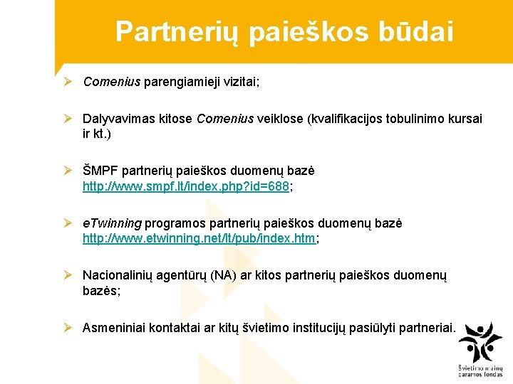 Partnerių paieškos būdai Ø Comenius parengiamieji vizitai; Ø Dalyvavimas kitose Comenius veiklose (kvalifikacijos tobulinimo