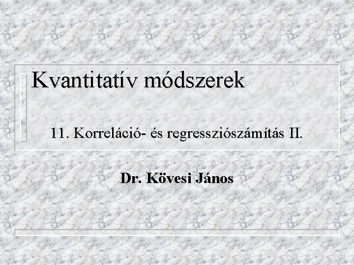 Kvantitatív módszerek 11. Korreláció- és regressziószámítás II. Dr. Kövesi János 