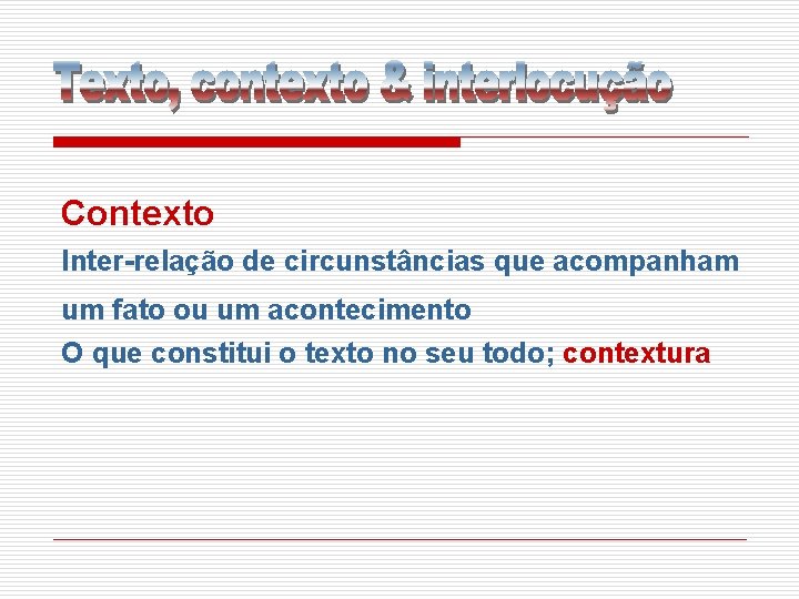 Contexto Inter-relação de circunstâncias que acompanham um fato ou um acontecimento O que constitui