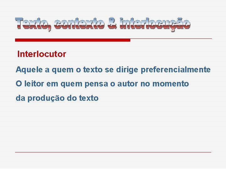 Interlocutor Aquele a quem o texto se dirige preferencialmente O leitor em quem pensa