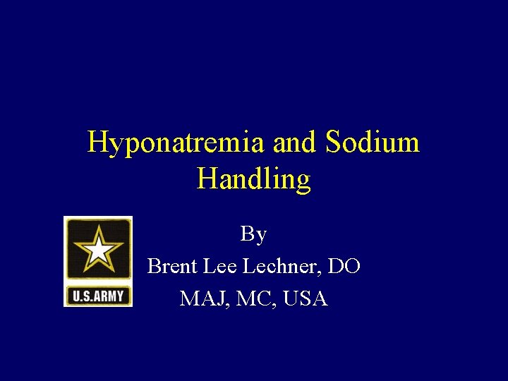 Hyponatremia and Sodium Handling By Brent Lee Lechner, DO MAJ, MC, USA 