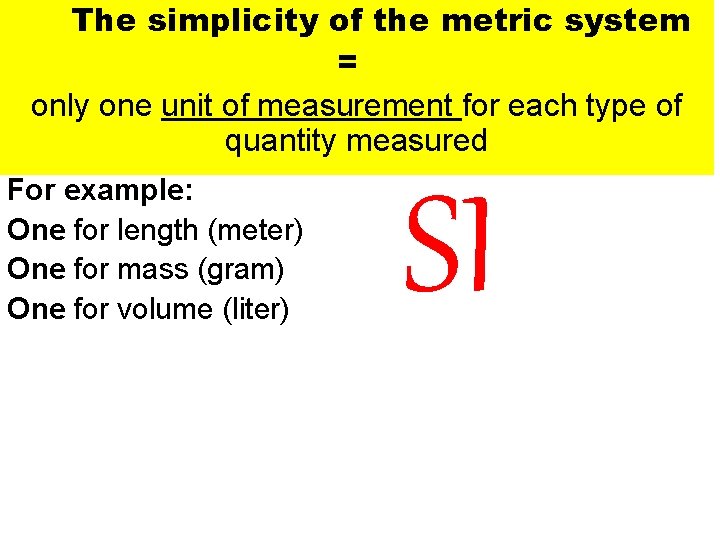 The simplicity of the metric system = only one unit of measurement for each