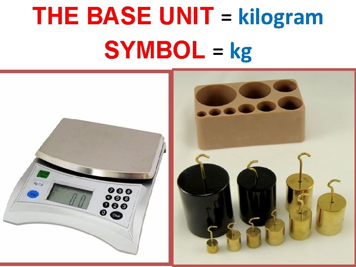 THE BASE UNIT = kilogram SYMBOL = kg 