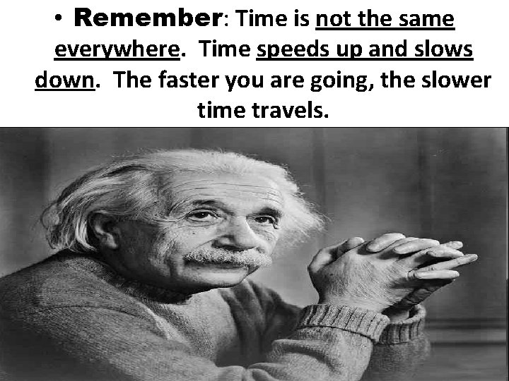  • Remember: Time is not the same everywhere. Time speeds up and slows