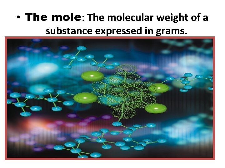  • The mole: The molecular weight of a substance expressed in grams. Copyright