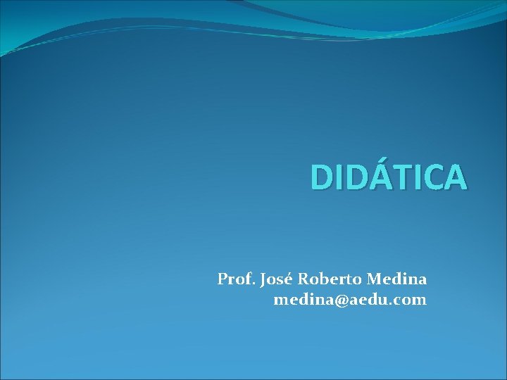 DIDÁTICA Prof. José Roberto Medina medina@aedu. com 