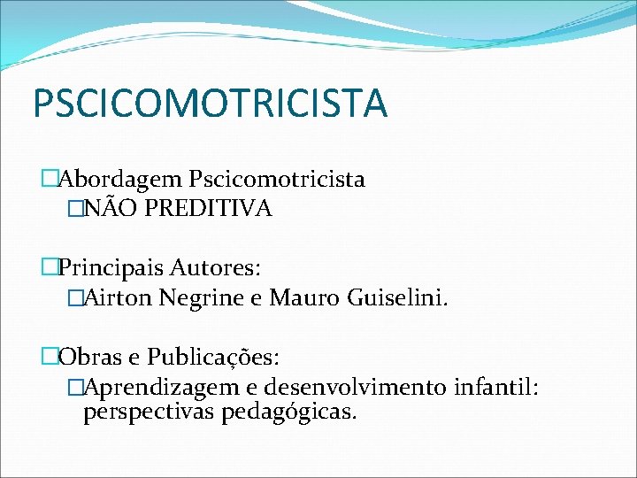 PSCICOMOTRICISTA �Abordagem Pscicomotricista �NÃO PREDITIVA �Principais Autores: �Airton Negrine e Mauro Guiselini. �Obras e