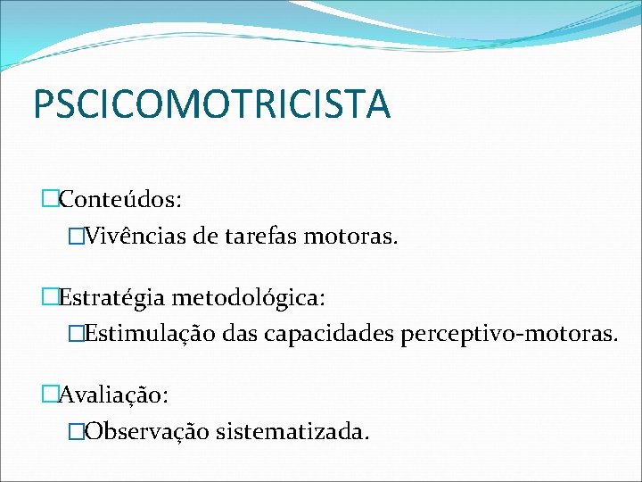 PSCICOMOTRICISTA �Conteúdos: �Vivências de tarefas motoras. �Estratégia metodológica: �Estimulação das capacidades perceptivo-motoras. �Avaliação: �Observação