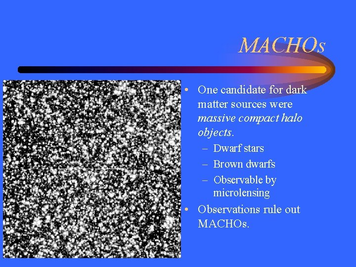 MACHOs • One candidate for dark matter sources were massive compact halo objects. –