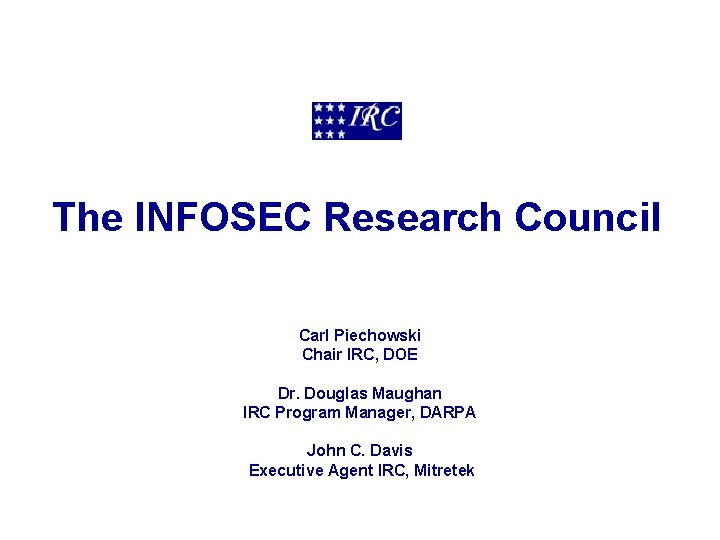 The INFOSEC Research Council Carl Piechowski Chair IRC, DOE Dr. Douglas Maughan IRC Program