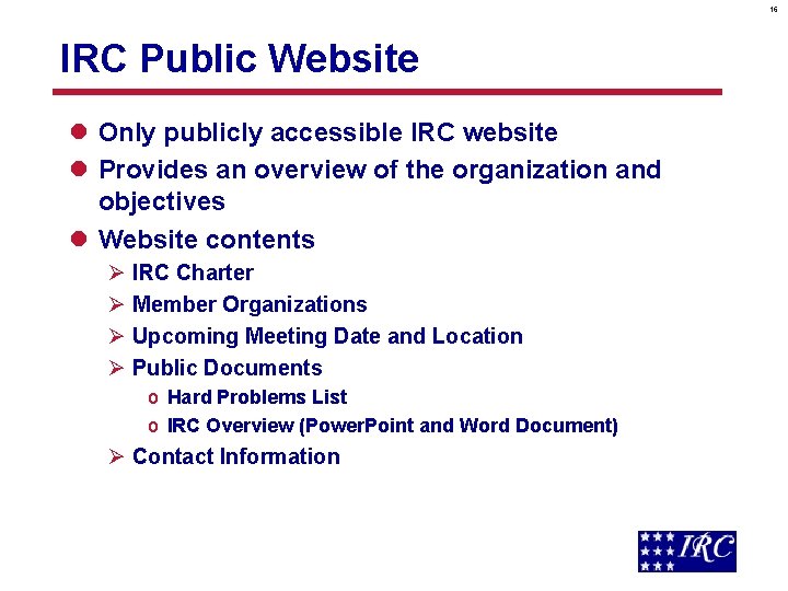 16 IRC Public Website l Only publicly accessible IRC website l Provides an overview