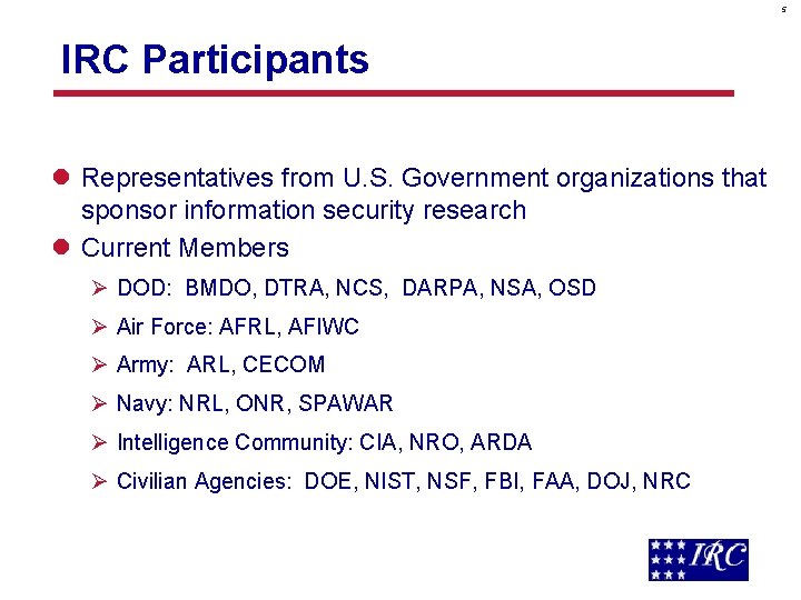 5 IRC Participants l Representatives from U. S. Government organizations that sponsor information security