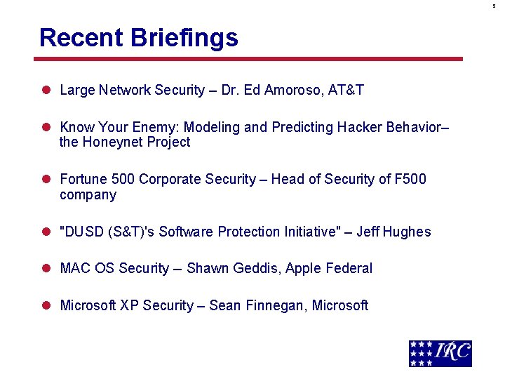 9 Recent Briefings l Large Network Security – Dr. Ed Amoroso, AT&T l Know