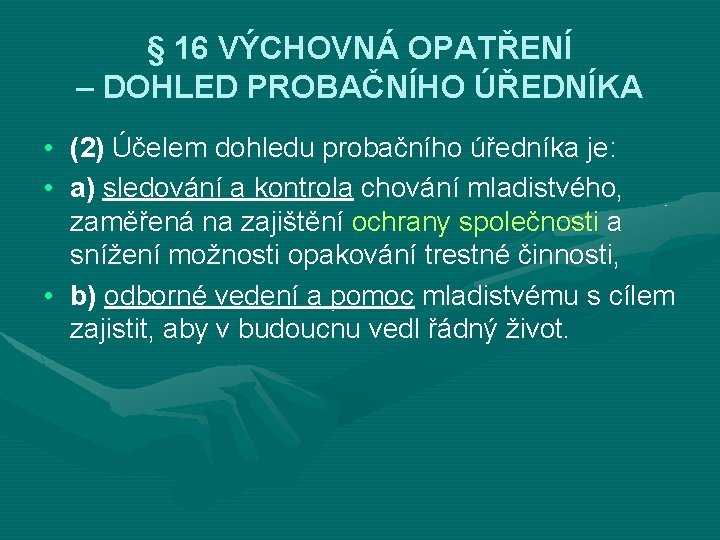 § 16 VÝCHOVNÁ OPATŘENÍ – DOHLED PROBAČNÍHO ÚŘEDNÍKA • (2) Účelem dohledu probačního úředníka