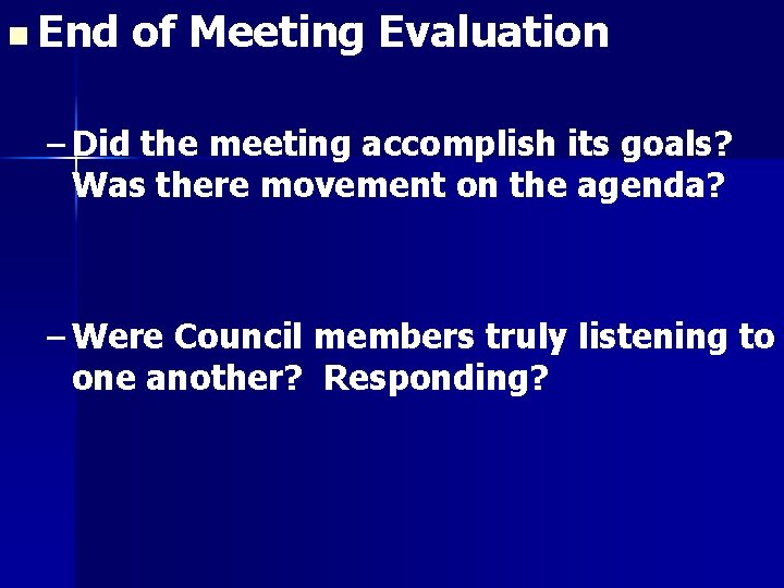 n End of Meeting Evaluation – Did the meeting accomplish its goals? Was there