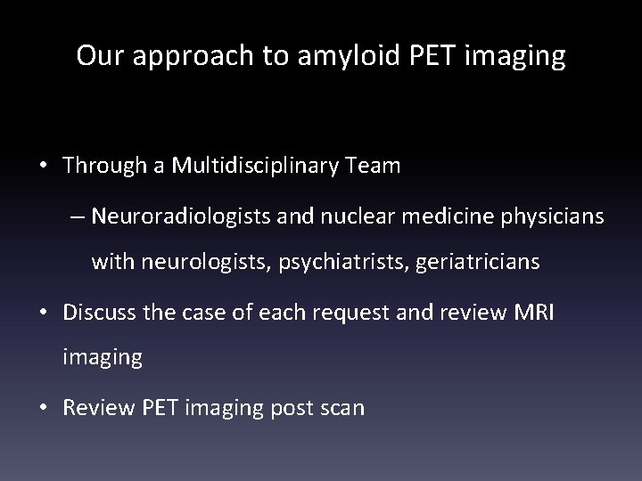 Our approach to amyloid PET imaging • Through a Multidisciplinary Team – Neuroradiologists and