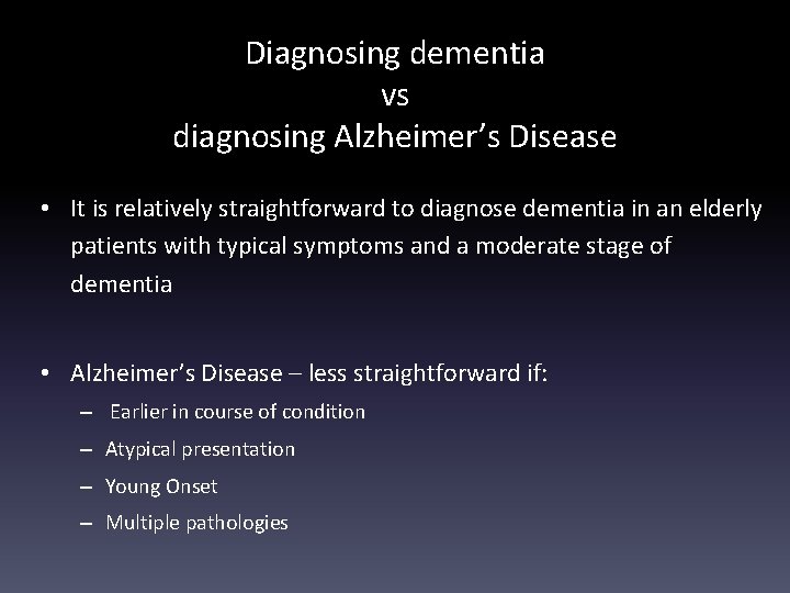 Diagnosing dementia vs diagnosing Alzheimer’s Disease • It is relatively straightforward to diagnose dementia