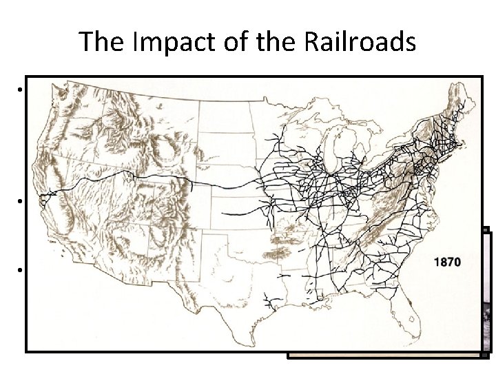 The Impact of the Railroads • The Transcontinental Railroad connected the different regions of