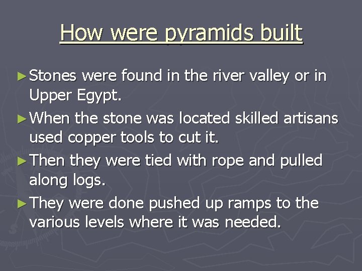 How were pyramids built ► Stones were found in the river valley or in