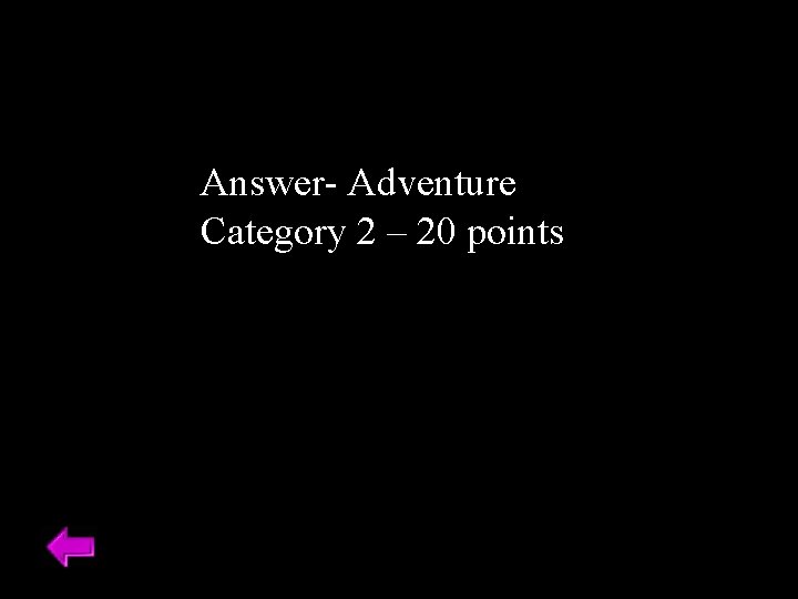 Answer- Adventure Category 2 – 20 points 