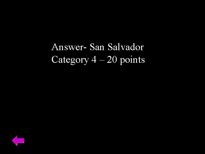 Answer- San Salvador Category 4 – 20 points 