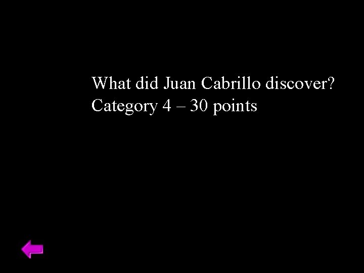 What did Juan Cabrillo discover? Category 4 – 30 points 