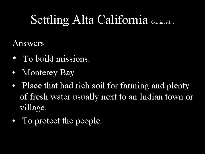 Settling Alta California Continued… Answers • To build missions. • Monterey Bay • Place