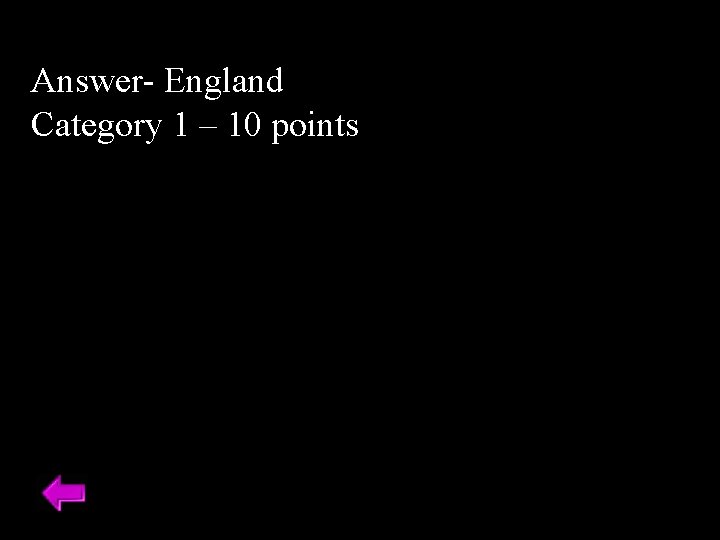 Answer- England Category 1 – 10 points Answer- England Category 1 – 10 points