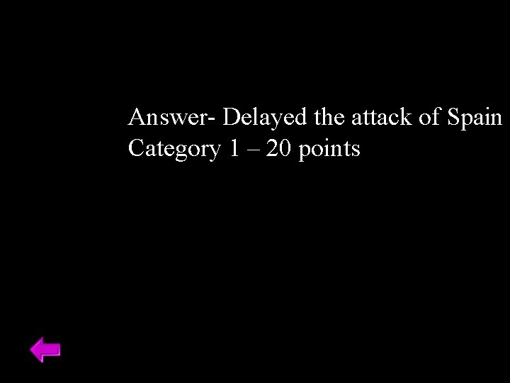 Answer- Delayed the attack of Spain Category 1 – 20 points 