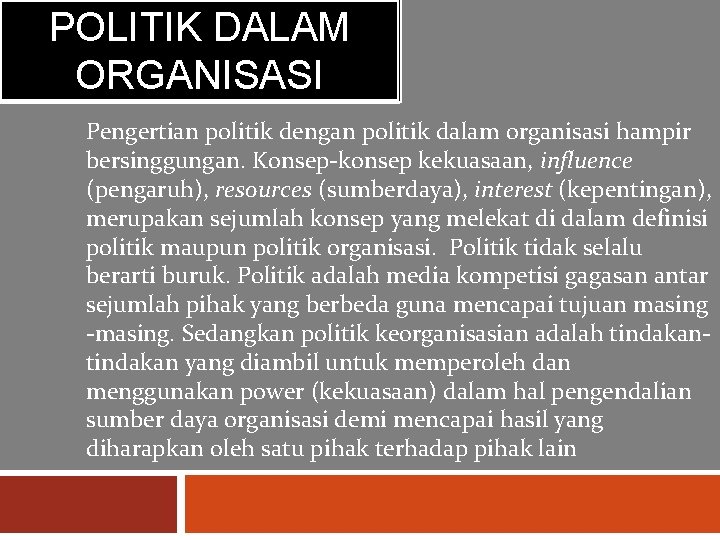 POLITIK DALAM ORGANISASI Pengertian politik dengan politik dalam organisasi hampir bersinggungan. Konsep-konsep kekuasaan, influence