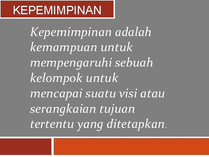 KEPEMIMPINAN Kepemimpinan adalah kemampuan untuk mempengaruhi sebuah kelompok untuk mencapai suatu visi atau serangkaian