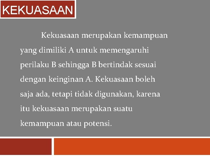 KEKUASAAN Kekuasaan merupakan kemampuan yang dimiliki A untuk memengaruhi perilaku B sehingga B bertindak