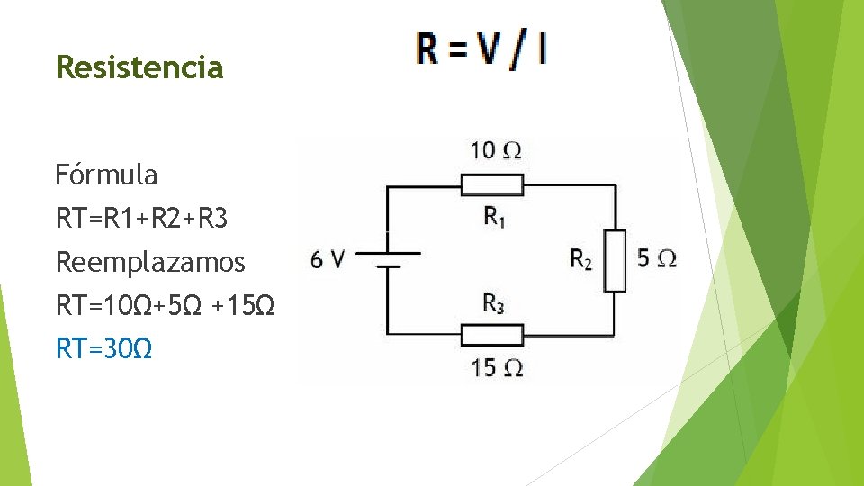 Resistencia Fórmula RT=R 1+R 2+R 3 Reemplazamos RT=10Ω+5Ω +15Ω RT=30Ω 