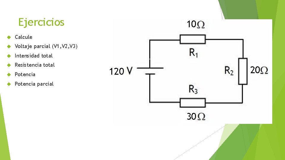 Ejercicios Calcule Voltaje parcial (V 1, V 2, V 3) Intensidad total Resistencia total