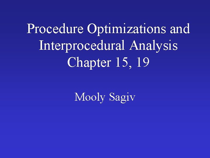 Procedure Optimizations and Interprocedural Analysis Chapter 15, 19 Mooly Sagiv 