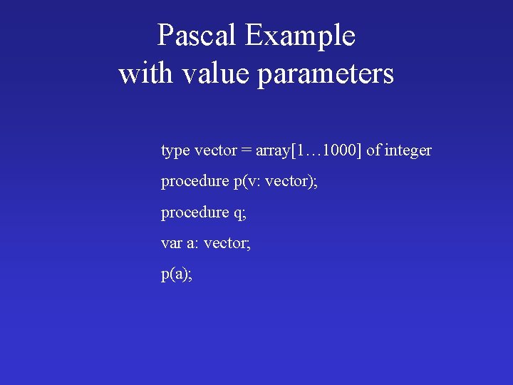 Pascal Example with value parameters type vector = array[1… 1000] of integer procedure p(v: