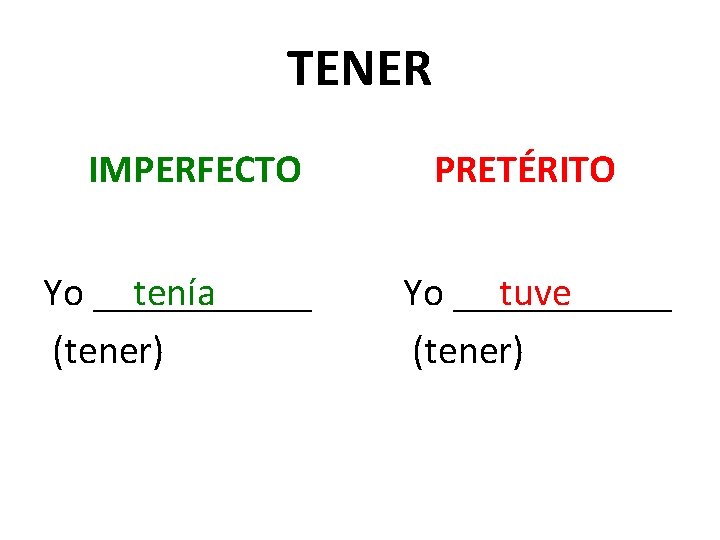 TENER IMPERFECTO Yo ______ tenía (tener) PRETÉRITO Yo ______ tuve (tener) 