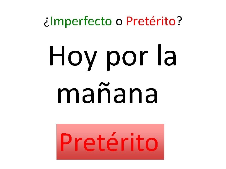 ¿Imperfecto o Pretérito? Hoy por la mañana Pretérito 