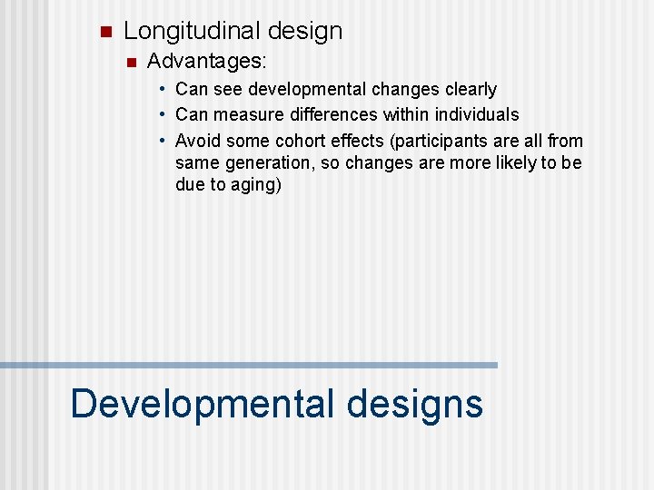 n Longitudinal design n Advantages: • Can see developmental changes clearly • Can measure n Longitudinal design n Advantages: • Can see developmental changes clearly • Can measure