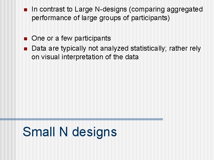 n In contrast to Large N-designs (comparing aggregated performance of large groups of participants) n In contrast to Large N-designs (comparing aggregated performance of large groups of participants)