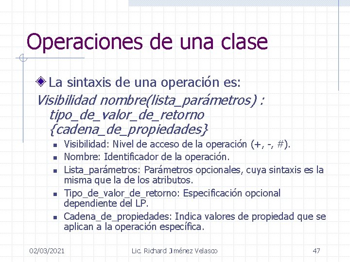Operaciones de una clase La sintaxis de una operación es: Visibilidad nombre(lista_parámetros) : tipo_de_valor_de_retorno