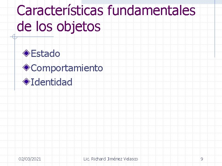 Características fundamentales de los objetos Estado Comportamiento Identidad 02/03/2021 Lic. Richard Jiménez Velasco 9