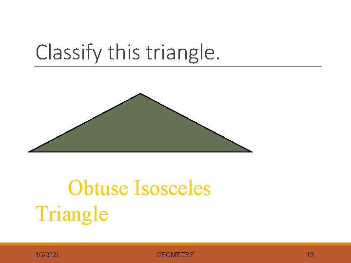 Classify this triangle. Obtuse Isosceles Triangle 3/2/2021 GEOMETRY 13 