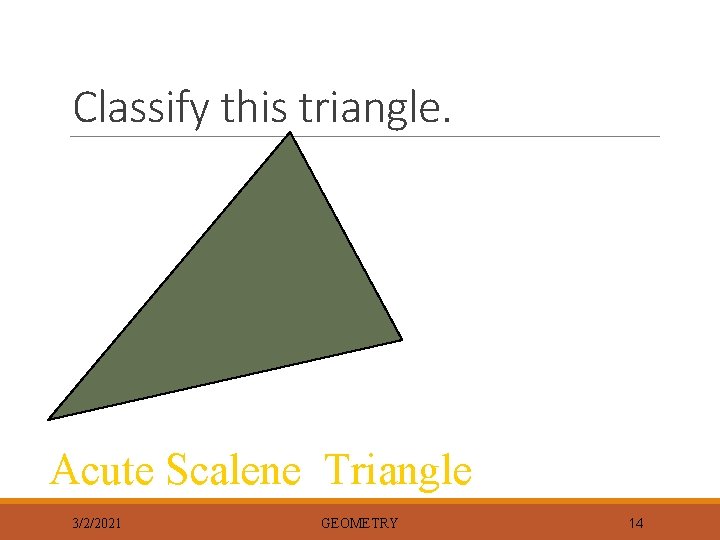 Classify this triangle. Acute Scalene Triangle 3/2/2021 GEOMETRY 14 